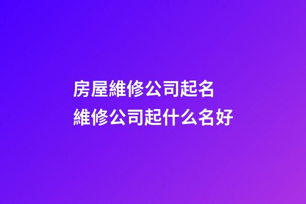房屋維修公司起名 維修公司起什么名好-第1張-公司起名-玄機派